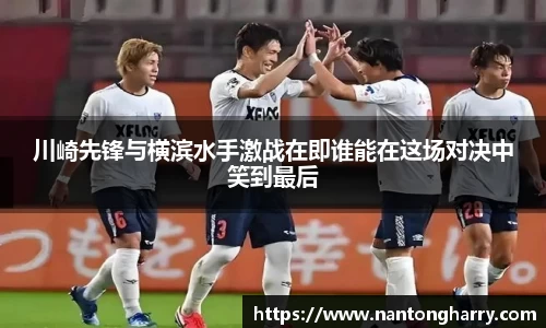 川崎先锋与横滨水手激战在即谁能在这场对决中笑到最后