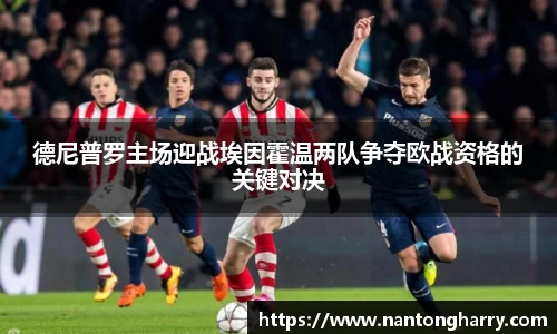 德尼普罗主场迎战埃因霍温两队争夺欧战资格的关键对决