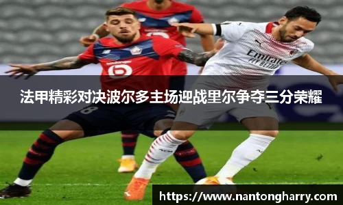 法甲精彩对决波尔多主场迎战里尔争夺三分荣耀