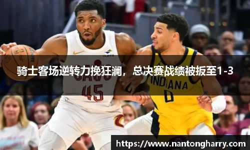 骑士客场逆转力挽狂澜，总决赛战绩被扳至1-3